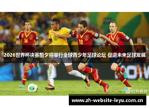 2026世界杯决赛前夕将举行全球青少年足球论坛 促进未来足球发展