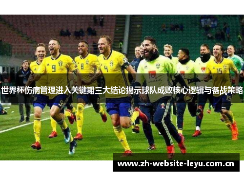 世界杯伤病管理进入关键期三大结论揭示球队成败核心逻辑与备战策略 世界杯伤病管理进入关键期三大结论揭示球队成败核心逻辑与备战策略