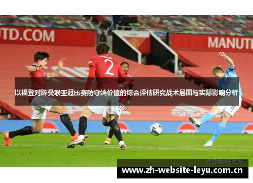 以福登对阵曼联亚冠比赛防守端价值的综合评估研究战术层面与实际影响分析 以福登对阵曼联亚冠比赛防守端价值的综合评估研究战术层面与实际影响分析