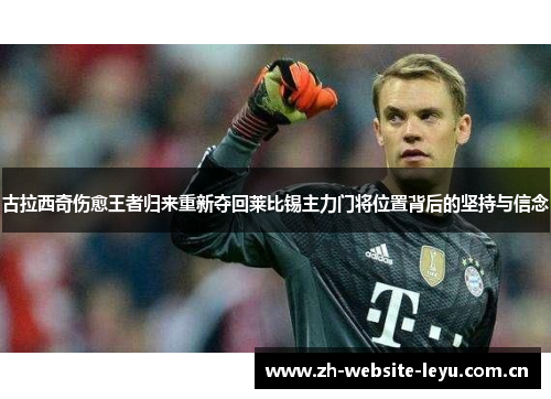 古拉西奇伤愈王者归来重新夺回莱比锡主力门将位置背后的坚持与信念 古拉西奇伤愈王者归来重新夺回莱比锡主力门将位置背后的坚持与信念