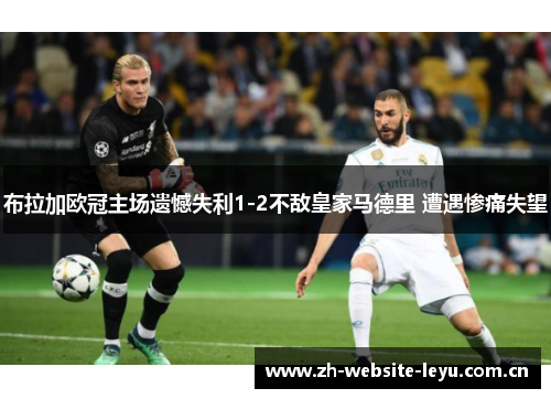 布拉加欧冠主场遗憾失利1-2不敌皇家马德里 遭遇惨痛失望 布拉加欧冠主场遗憾失利1-2不敌皇家马德里 遭遇惨痛失望
