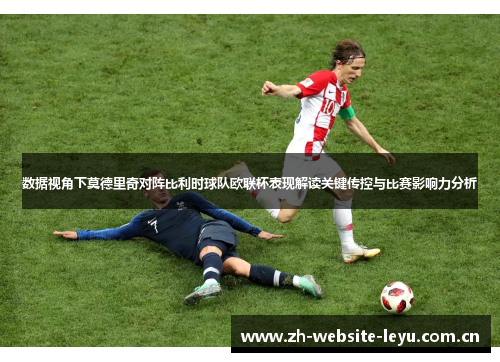 数据视角下莫德里奇对阵比利时球队欧联杯表现解读关键传控与比赛影响力分析